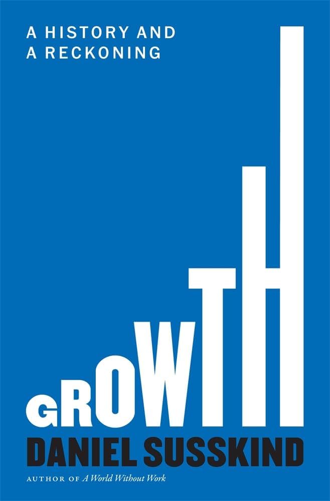 "Growth: A History and A Reckoning" by Daniel Susskind
